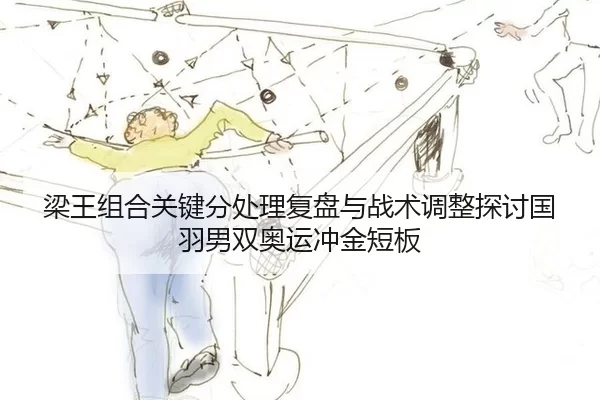 梁王组合关键分处理复盘与战术调整探讨国羽男双奥运冲金短板
