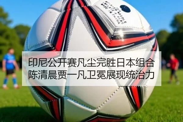 印尼公开赛凡尘完胜日本组合 陈清晨贾一凡卫冕展现统治力