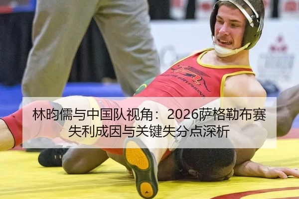 林昀儒与中国队视角：2026萨格勒布赛失利成因与关键失分点深析